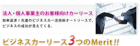 法人・個人事業主のお客様向けカーリース　効率追求！先進のビジネスカー活用術オートリースで、
ビジネスの成功が見えてくる。ビジネスカーリース3つのMerit!!