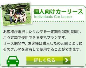 個人向けカーリース　お客様が選択したクルマを一定期間（契約期間）、月々定額で使用できる支払プランです。リース期間中、お客様は購入したのと同じようにそのクルマを占有して使用することができます。